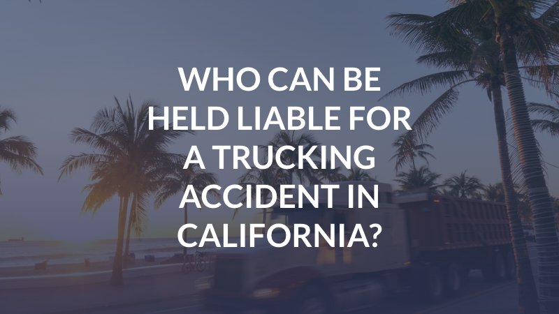 Who Can Be Held Liable For a Trucking Accident in California?