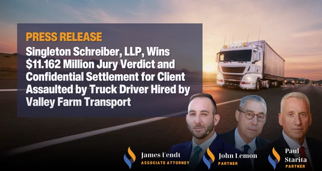 Singleton Schreiber, LLP, Wins $11.162 Million Jury Verdict and Confidential Settlement for Client Assaulted by Truck Driver Hired by Valley Farm Transport